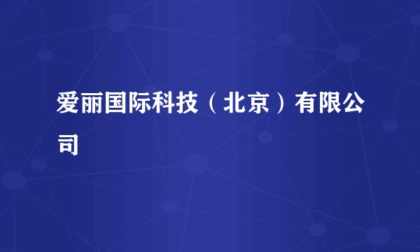 爱丽国际科技（北京）有限公司