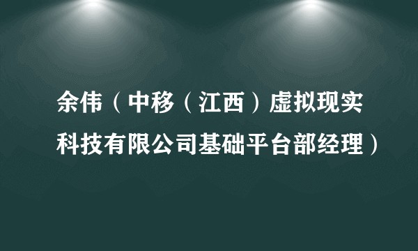 余伟（中移（江西）虚拟现实科技有限公司基础平台部经理）