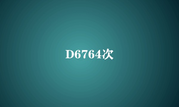 D6764次