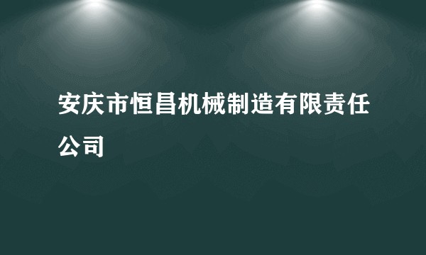 安庆市恒昌机械制造有限责任公司