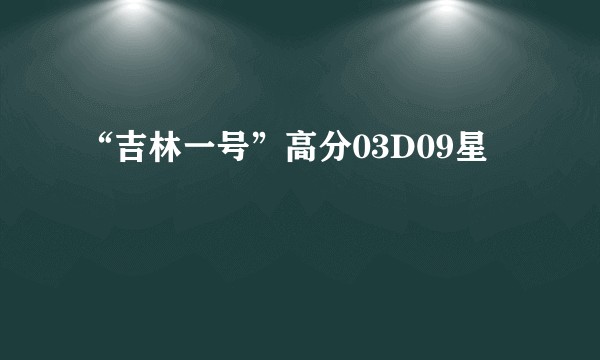 “吉林一号”高分03D09星