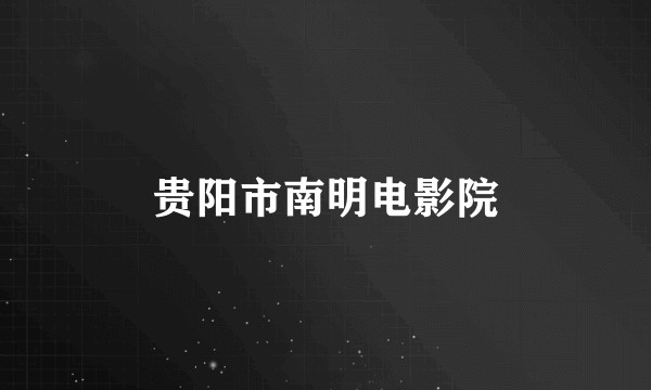 贵阳市南明电影院