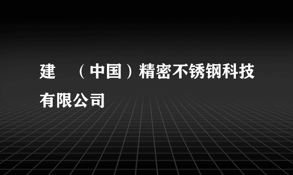 建锠（中国）精密不锈钢科技有限公司