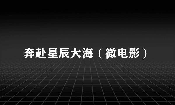 奔赴星辰大海（微电影）