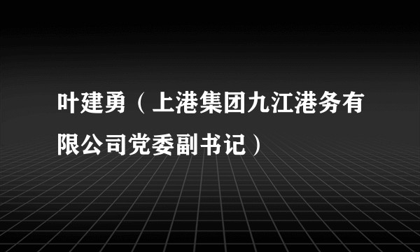 叶建勇（上港集团九江港务有限公司党委副书记）