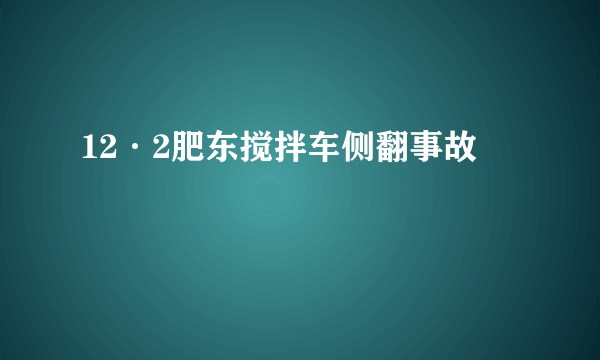 12·2肥东搅拌车侧翻事故