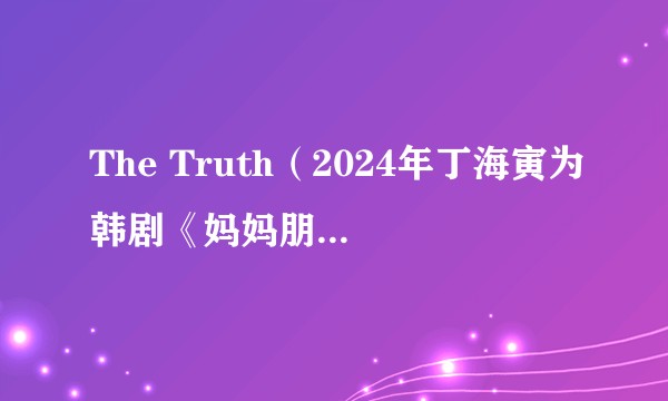 The Truth（2024年丁海寅为韩剧《妈妈朋友的儿子》演唱的OST）