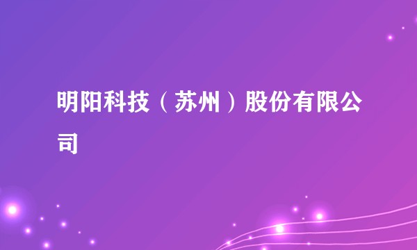明阳科技（苏州）股份有限公司