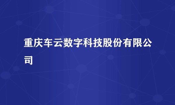 重庆车云数字科技股份有限公司