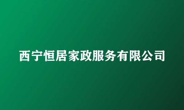 西宁恒居家政服务有限公司