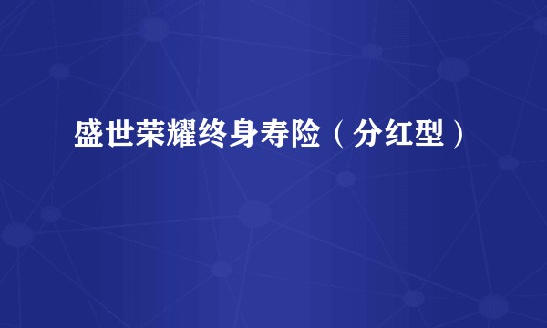 盛世荣耀终身寿险（分红型）