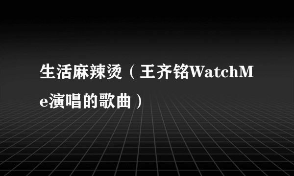 生活麻辣烫（王齐铭WatchMe演唱的歌曲）