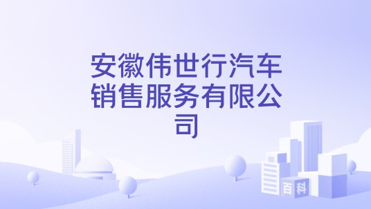 安徽伟世行汽车销售服务有限公司