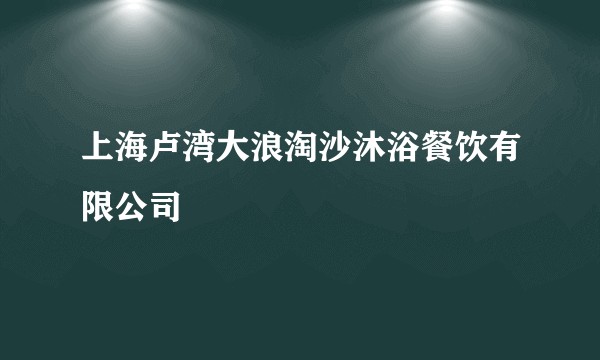上海卢湾大浪淘沙沐浴餐饮有限公司