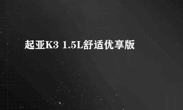 起亚K3 1.5L舒适优享版