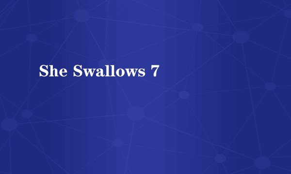 She Swallows 7