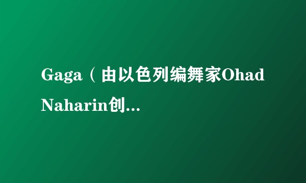 Gaga（由以色列编舞家Ohad Naharin创造的一种现代舞运动语言）