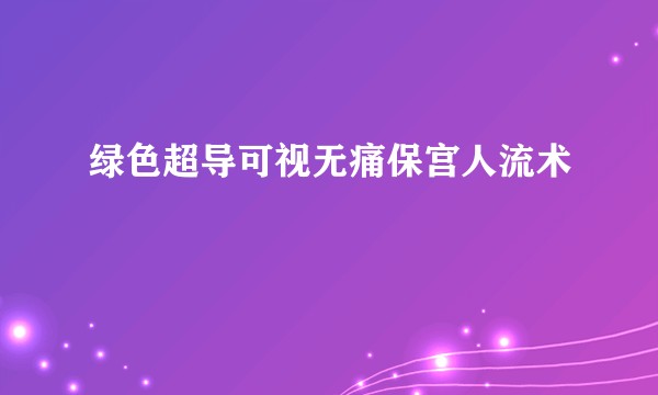 绿色超导可视无痛保宫人流术