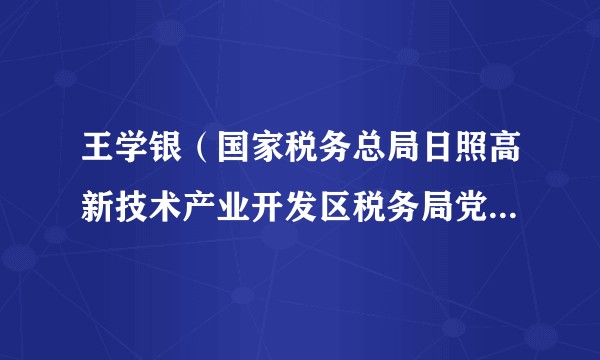 王学银（国家税务总局日照高新技术产业开发区税务局党委副书记（挂职））