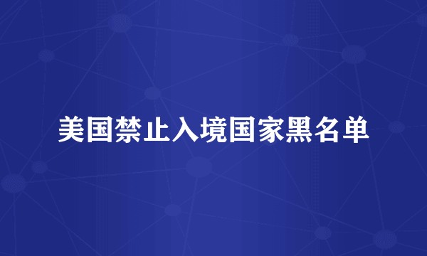 美国禁止入境国家黑名单