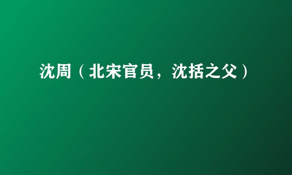 沈周（北宋官员，沈括之父）