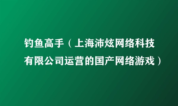 钓鱼高手（上海沛炫网络科技有限公司运营的国产网络游戏）