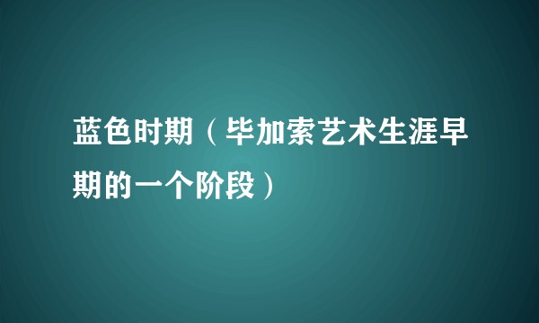 蓝色时期（毕加索艺术生涯早期的一个阶段）