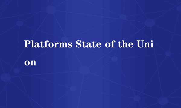 Platforms State of the Union