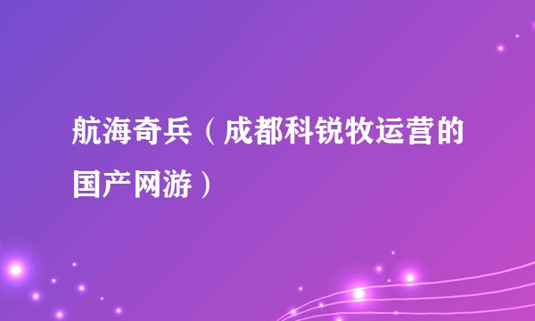航海奇兵（成都科锐牧运营的国产网游）
