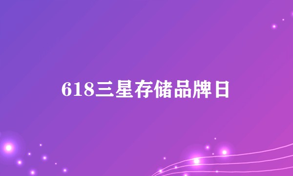 618三星存储品牌日