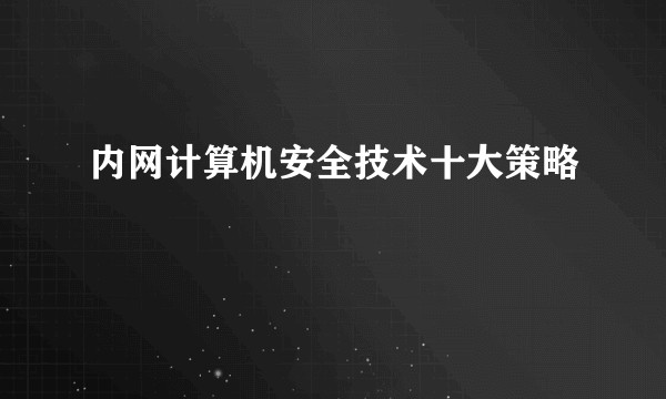内网计算机安全技术十大策略
