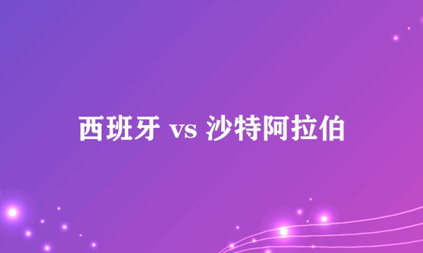 西班牙 vs 沙特阿拉伯