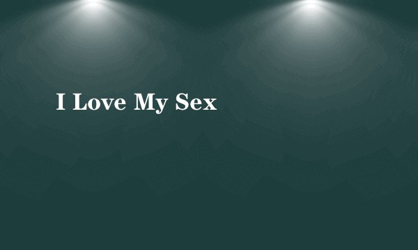 I Love My Sex