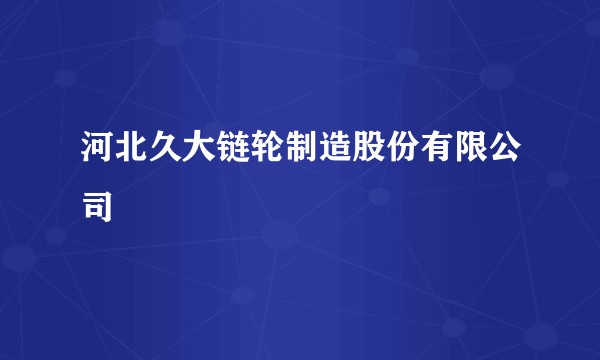 河北久大链轮制造股份有限公司