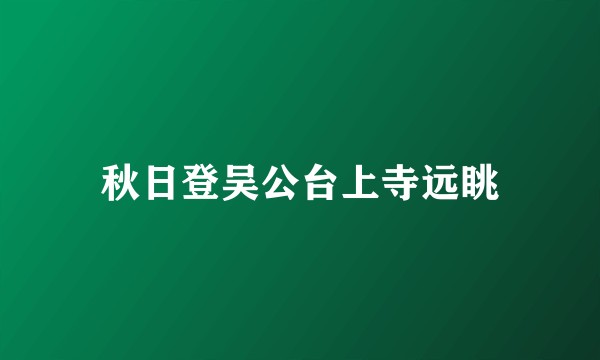 秋日登吴公台上寺远眺