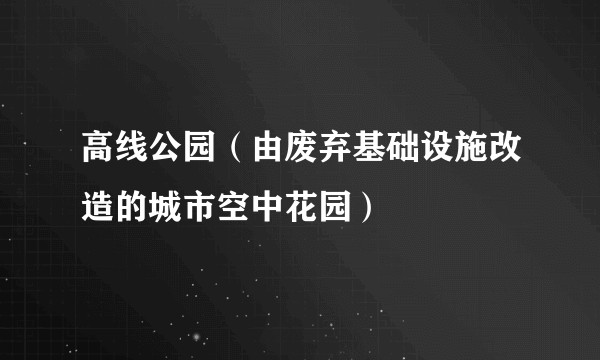 高线公园（由废弃基础设施改造的城市空中花园）
