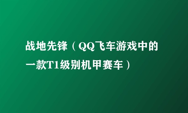 战地先锋（QQ飞车游戏中的一款T1级别机甲赛车）