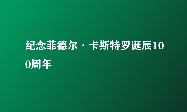 纪念菲德尔·卡斯特罗诞辰100周年