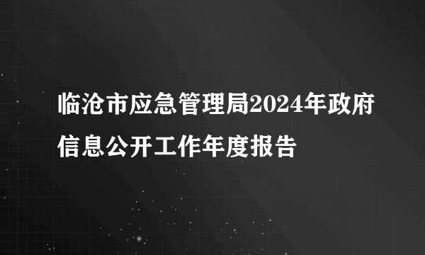 临沧市应急管理局2024年政府信息公开工作年度报告