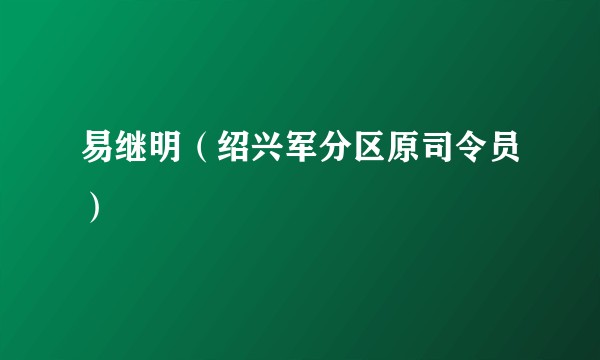 易继明（绍兴军分区原司令员）