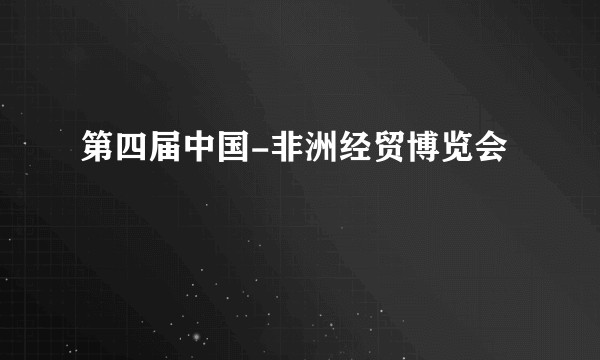 第四届中国-非洲经贸博览会