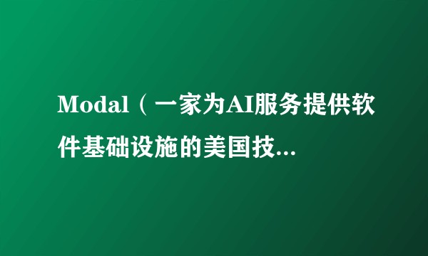 Modal（一家为AI服务提供软件基础设施的美国技术企业）