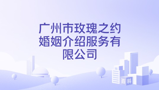 广州市玫瑰之约婚姻介绍服务有限公司