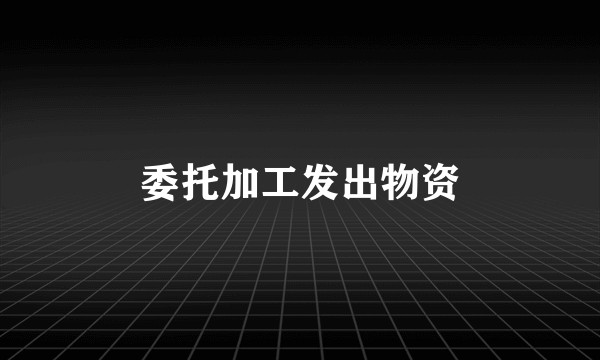 委托加工发出物资