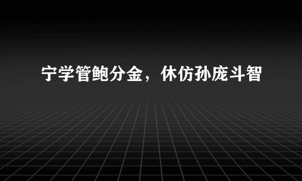 宁学管鲍分金，休仿孙庞斗智