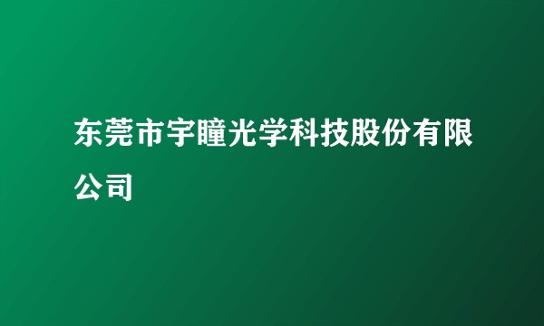 东莞市宇瞳光学科技股份有限公司