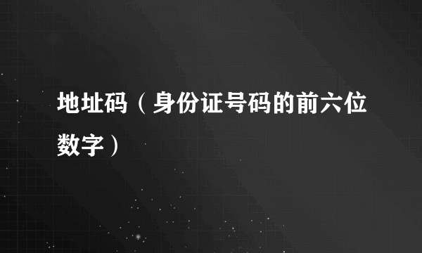 地址码（身份证号码的前六位数字）