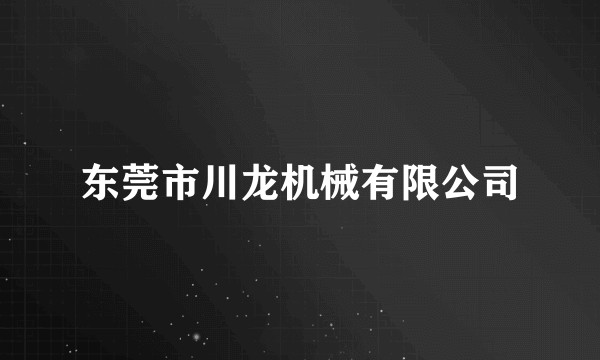 东莞市川龙机械有限公司