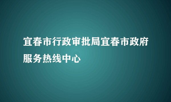 宜春市行政审批局宜春市政府服务热线中心