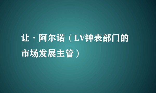 让·阿尔诺（LV钟表部门的市场发展主管）